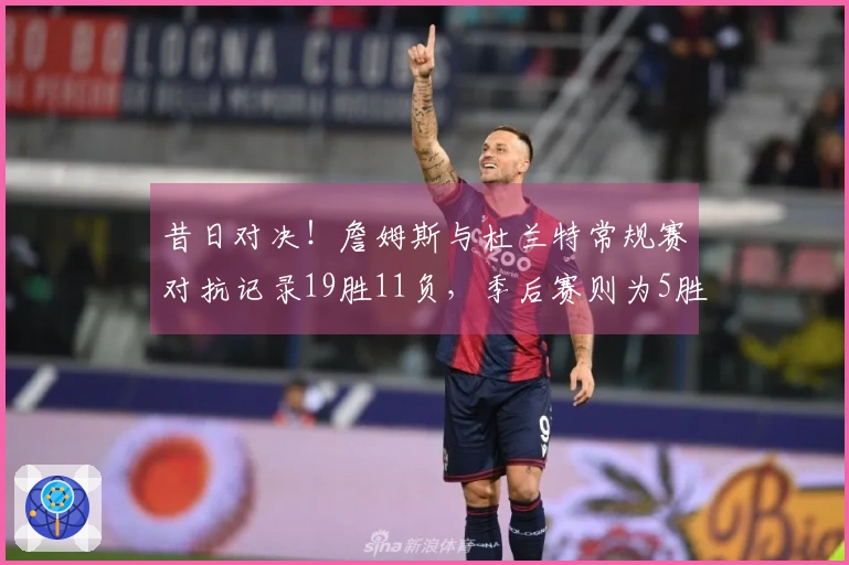 昔日对决！詹姆斯与杜兰特常规赛对抗记录19胜11负，季后赛则为5胜9负