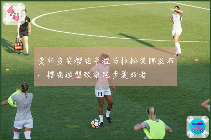 贵阳贵安樱花半程马拉松奖牌发布，樱花造型致敬跑步爱好者