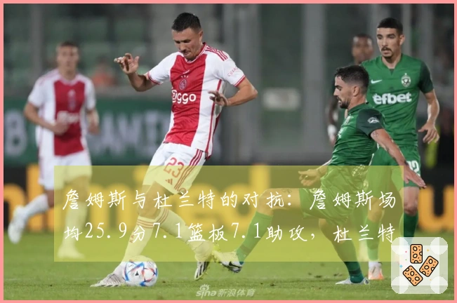 詹姆斯与杜兰特的对抗：詹姆斯场均25.9分7.1篮板7.1助攻，杜兰特场均28.5分6.7篮板4.2助攻