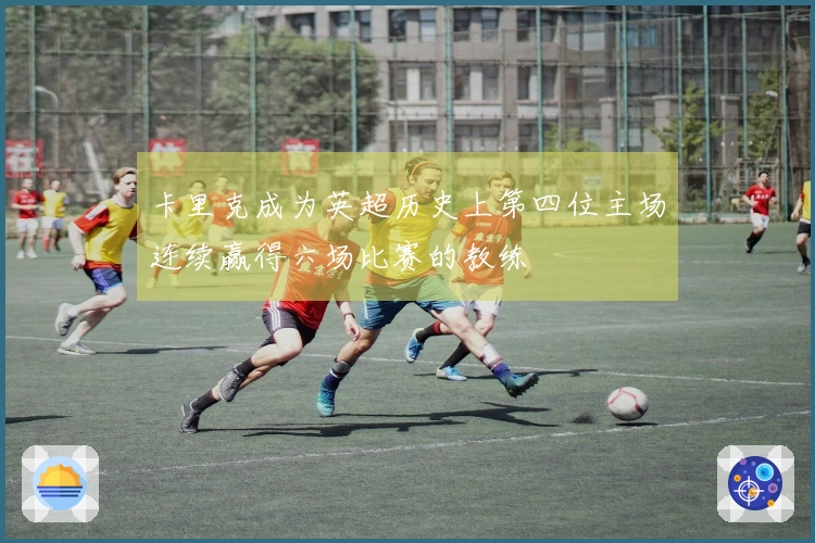 卡里克成为英超历史上第四位主场连续赢得六场比赛的教练