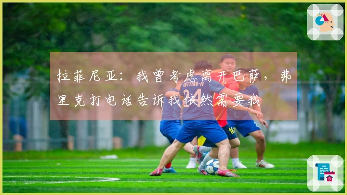 拉菲尼亚：我曾考虑离开巴萨，弗里克打电话告诉我依然需要我