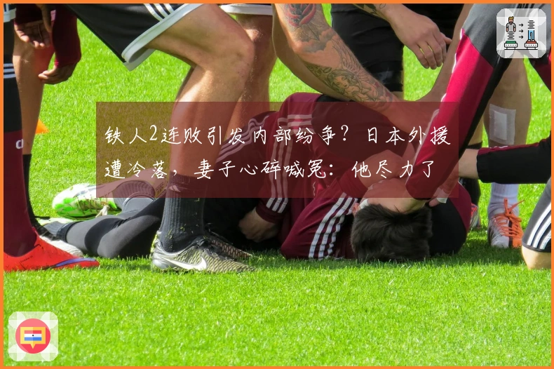 铁人2连败引发内部纷争？日本外援遭冷落，妻子心碎喊冤：他尽力了！