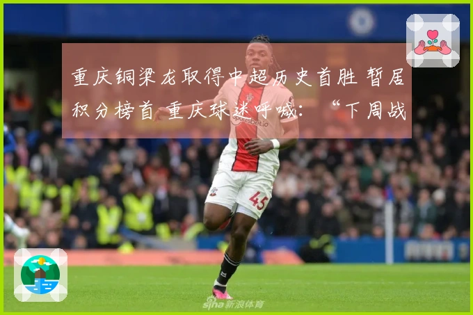 重庆铜梁龙取得中超历史首胜 暂居积分榜首 重庆球迷呼喊：“下周战成都！”