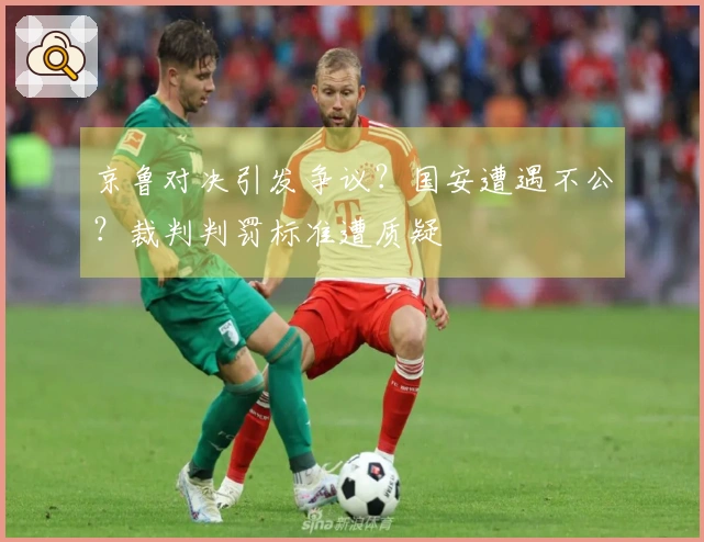 京鲁对决引发争议？国安遭遇不公？裁判判罚标准遭质疑