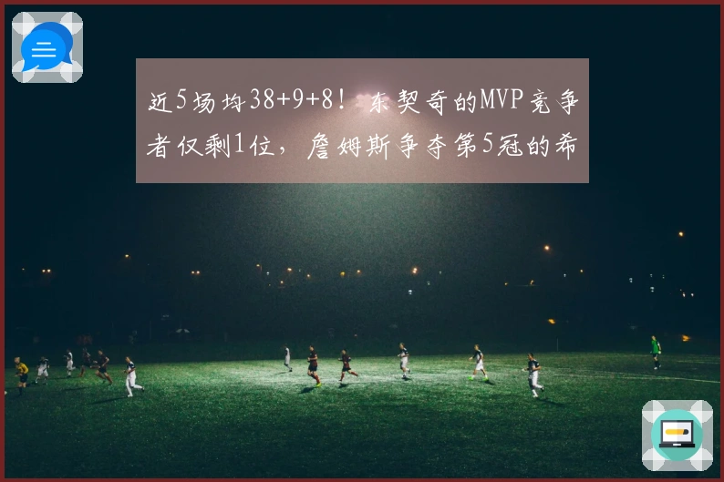 近5场均38+9+8！东契奇的MVP竞争者仅剩1位，詹姆斯争夺第5冠的希望依然在！