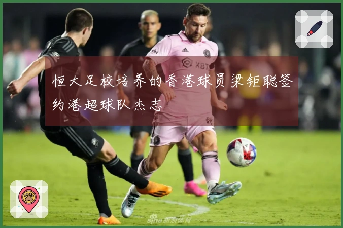 恒大足校培养的香港球员梁钜聪签约港超球队杰志