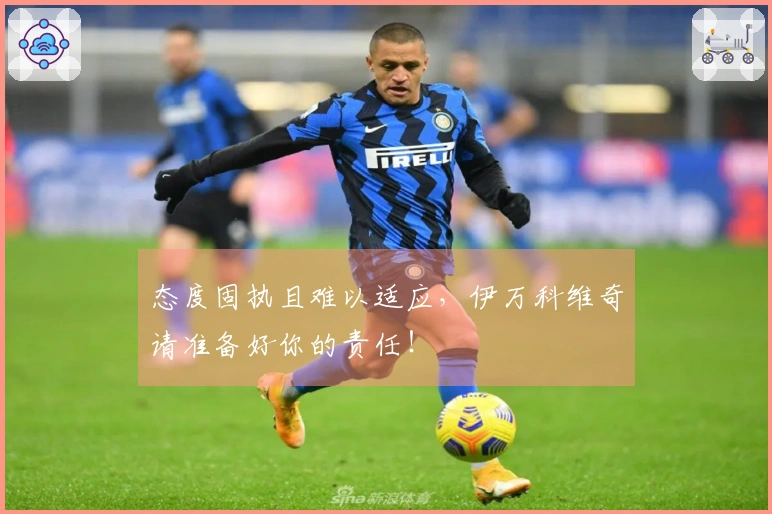 态度固执且难以适应，伊万科维奇请准备好你的责任！