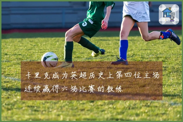 卡里克成为英超历史上第四位主场连续赢得六场比赛的教练