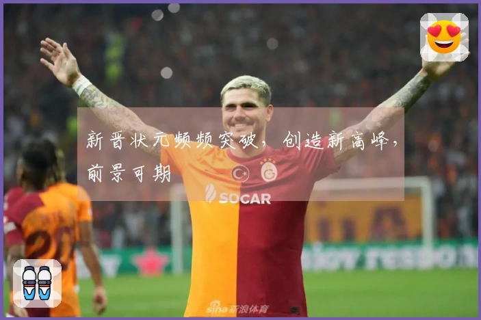 新晋状元频频突破，创造新高峰，前景可期